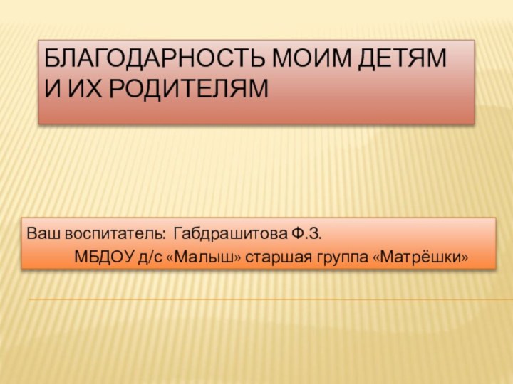 Благодарность моим детям и их родителямВаш воспитатель: Габдрашитова Ф.З.