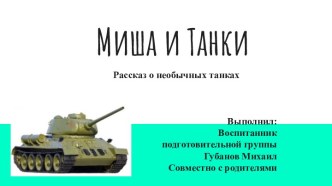 Миша и Танки. Выполнил: Воспитанник подготовительной группы Губанов Михаил. Совместно с родителями проект