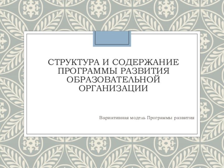 Структура и содержание Программы развития образовательной организацииВариативная модель Программы развития