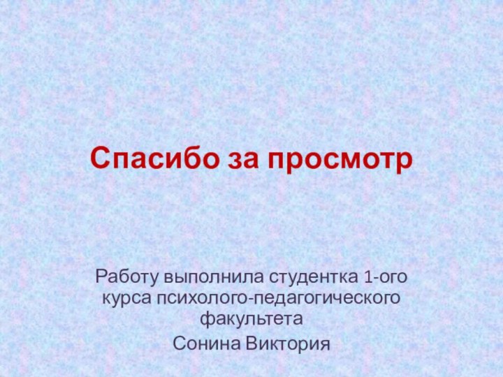 Спасибо за просмотрРаботу выполнила студентка 1-ого курса психолого-педагогического факультета Сонина Виктория