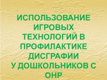 ИСПОЛЬЗОВАНИЕ ИГРОВЫХ ТЕХНОЛОГИЙ В ПРОФИЛАКТИКЕ ДИСГРАФИИ У ДОШКОЛЬНИКОВ С ОНР презентация к занятию по логопедии (подготовительная группа)