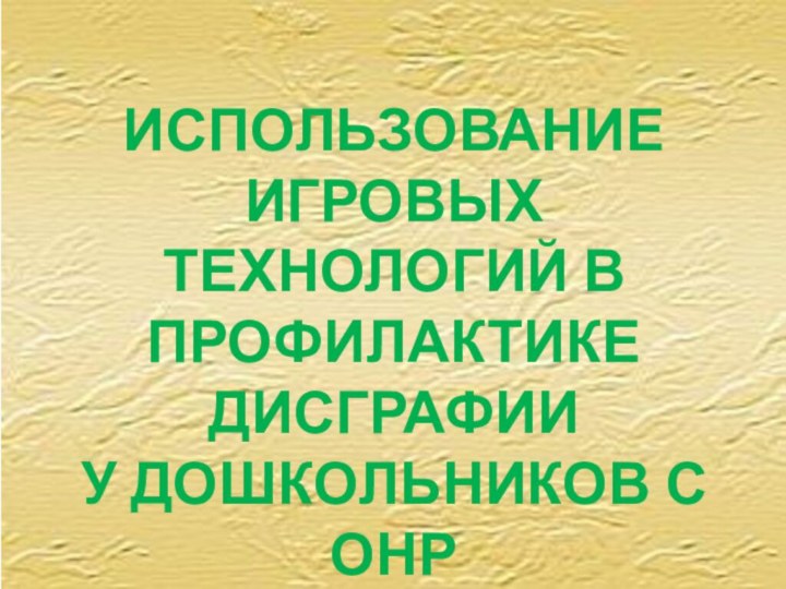 ИСПОЛЬЗОВАНИЕ ИГРОВЫХ ТЕХНОЛОГИЙ В ПРОФИЛАКТИКЕ ДИСГРАФИИ У ДОШКОЛЬНИКОВ С ОНР