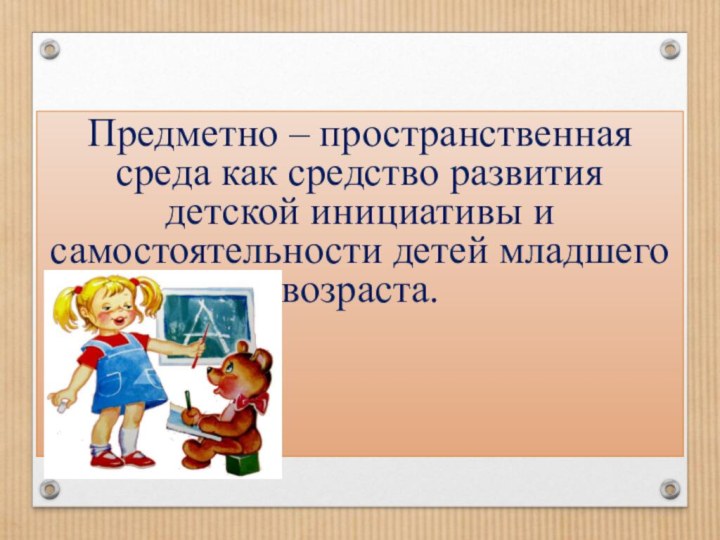 Предметно – пространственная среда как средство развития детской инициативы и самостоятельности детей