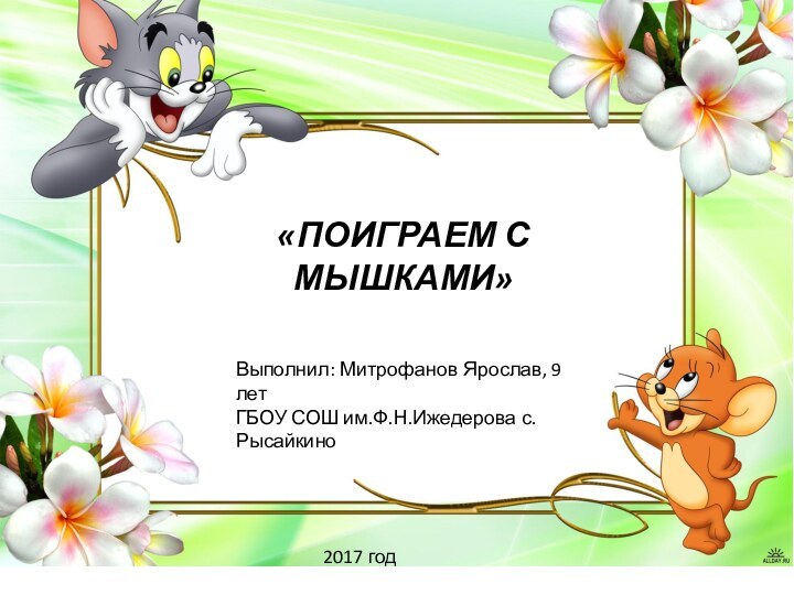 «ПОИГРАЕМ С МЫШКАМИ»Выполнил: Митрофанов Ярослав, 9 летГБОУ СОШ им.Ф.Н.Ижедерова с.Рысайкино2017 год