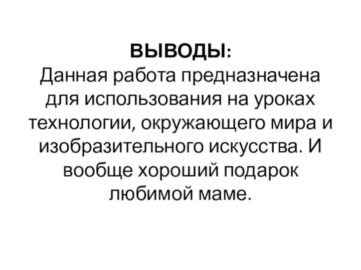 ВЫВОДЫ:  Данная работа предназначена для использования на уроках технологии, окружающего мира