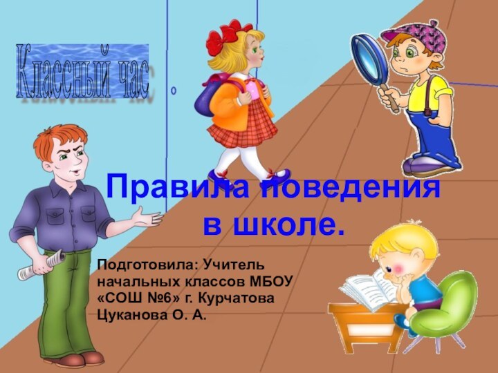 Классный час Правила поведения в школе.Подготовила: Учитель начальных классов МБОУ «СОШ №6»