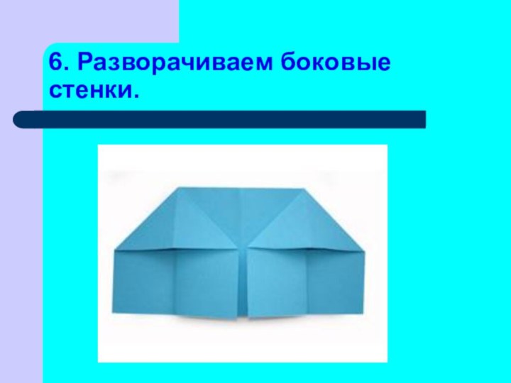 6. Разворачиваем боковые стенки.