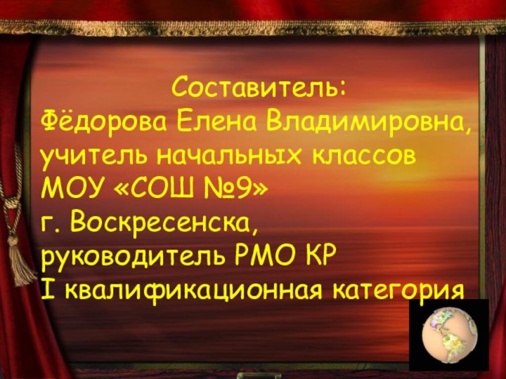 Составитель:Фёдорова Елена Владимировна,учитель начальных классовМОУ «СОШ №9»г. Воскресенска,руководитель РМО КРI квалификационная категория