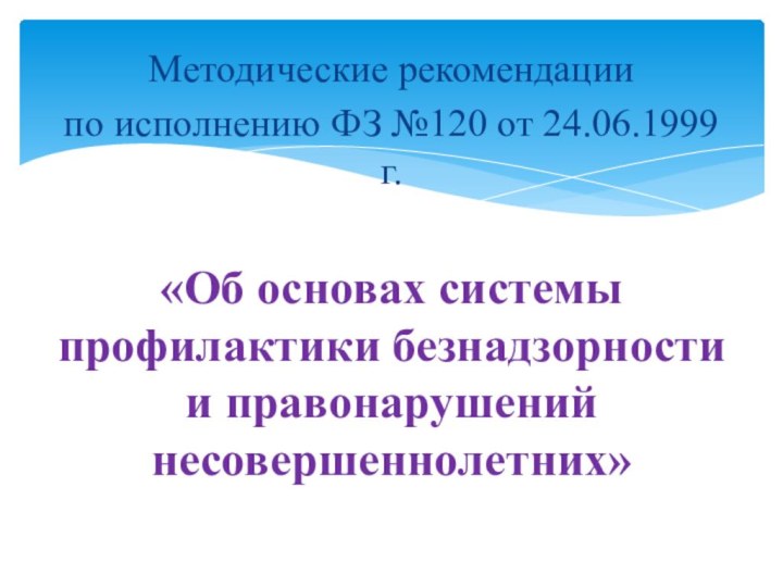 Методические рекомендации по исполнению ФЗ №120 от 24.06.1999 г. «Об основах системы