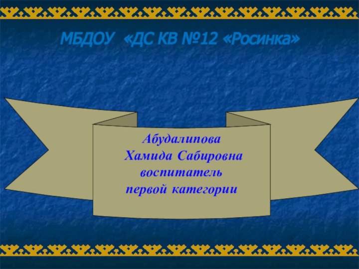 МБДОУ «ДС КВ №12 «Росинка»Абудалипова Хамида Сабировна воспитатель первой категории