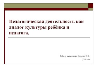 Тема: Педагогическая деятельность как диалог культуры ребенка и педагога консультация