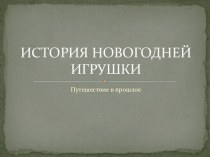 Путешествие в прошлое. История новогодней игрушки, презентация к уроку по окружающему миру (старшая, подготовительная группа)