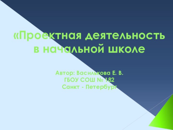 «Проектная деятельность в начальной школе  Автор: Василькова Е. В. ГБОУ СОШ