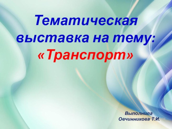 Тематическая выставка на тему: «Транспорт» Выполнила Овчинникова Т.И.