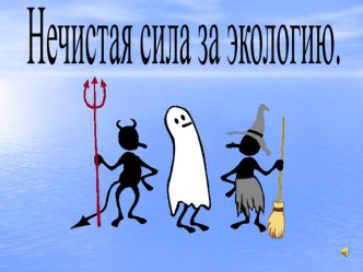 Разработка мероприятия  Нечистая сила за экологию классный час (1, 2, 3, 4 класс)