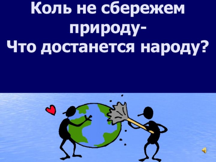 Коль не сбережем природу- Что достанется народу?