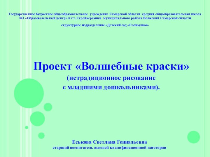 Проект «Волшебные краски» (нетрадиционное рисование с младшими дошкольниками).Государственное бюджетное общеобразовательное учреждение Самарской