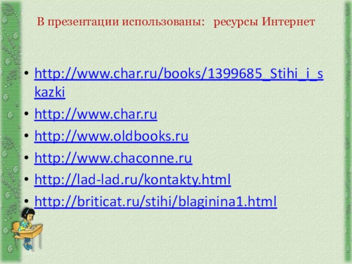 В презентации использованы:  ресурсы Интернет http://www.char.ru/books/1399685_Stihi_i_skazkihttp://www.char.ruhttp://www.oldbooks.ruhttp://www.chaconne.ruhttp://lad-lad.ru/kontakty.htmlhttp://briticat.ru/stihi/blaginina1.html