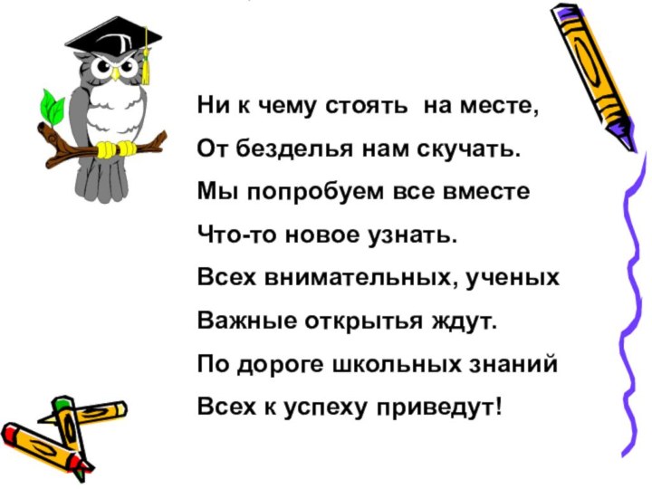 Ни к чему стоять на месте, От безделья нам скучать.Мы попробуем все