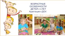 Возрастные особенности детей 2-3 лет Адаптация к ДОУ презентация к уроку (младшая группа) по теме