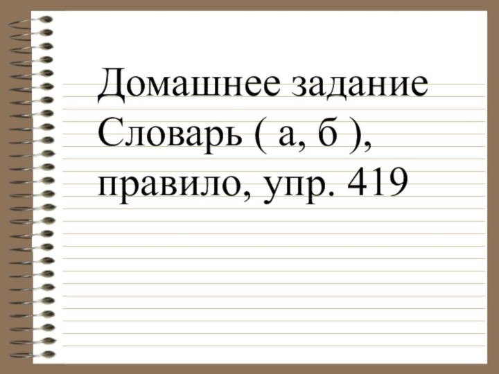 Домашнее заданиеСловарь ( а, б ), правило, упр. 419