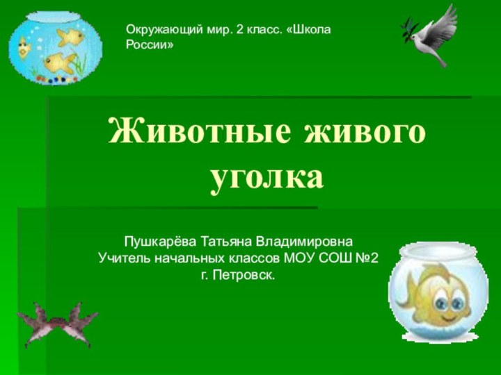 Животные живого уголкаОкружающий мир. 2 класс. «Школа России»Пушкарёва Татьяна ВладимировнаУчитель начальных классов МОУ СОШ №2г. Петровск.