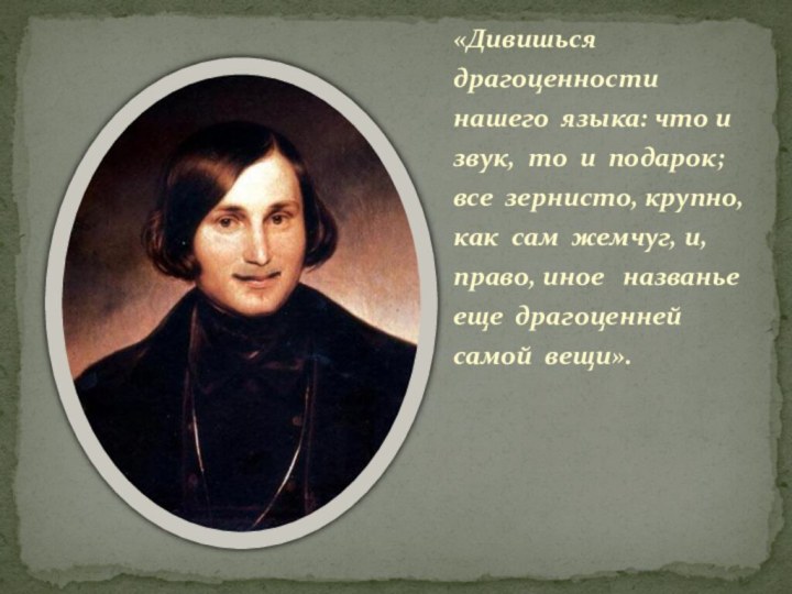 «Дивишься драгоценности нашего языка: что и звук, то и подарок; все зернисто,