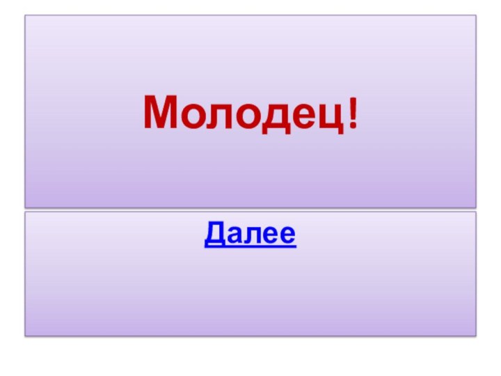 Молодец!Далее