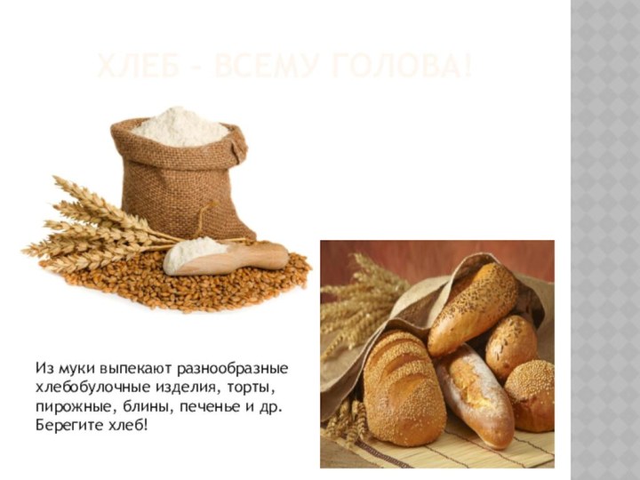 Хлеб – всему голова!Из муки выпекают разнообразные хлебобулочные изделия, торты, пирожные, блины,