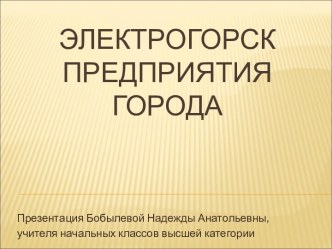 Электрогорск. Предприятия города. презентация к уроку (3 класс)