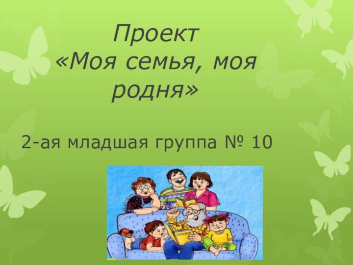 Проект «Моя семья, моя родня»2-ая младшая группа № 10