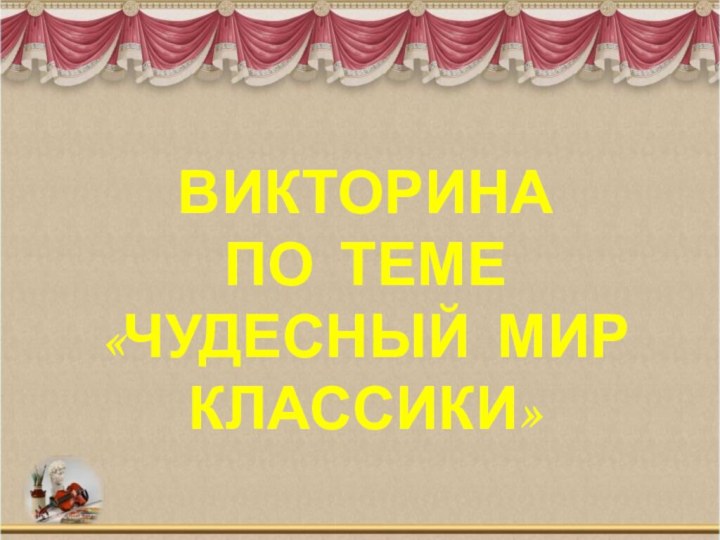 Викторина  по теме  «Чудесный мир классики»