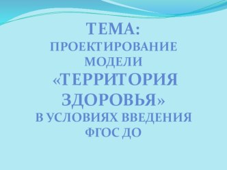 Проектирование модели. Территория здоровья в условиях введения ФГОС ДО. проект (средняя, старшая, подготовительная группа) по теме