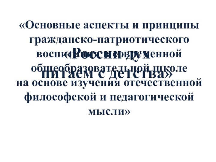 «России дух питаем с детства» «Основные аспекты и принципы гражданско-патриотического воспитания в