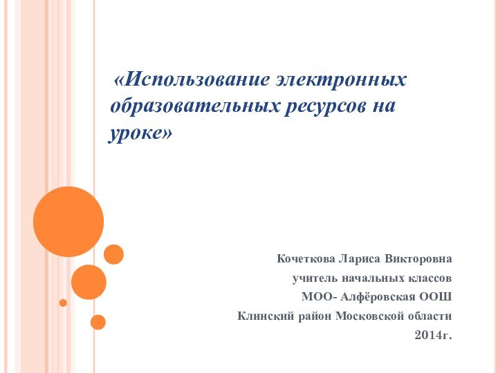 Кочеткова Лариса Викторовна учитель начальных классовМОО- Алфёровская ООШКлинский район Московской области2014г.