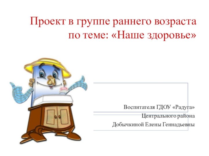 Проект в группе раннего возраста  по теме: «Наше здоровье» Воспитателя ГДОУ