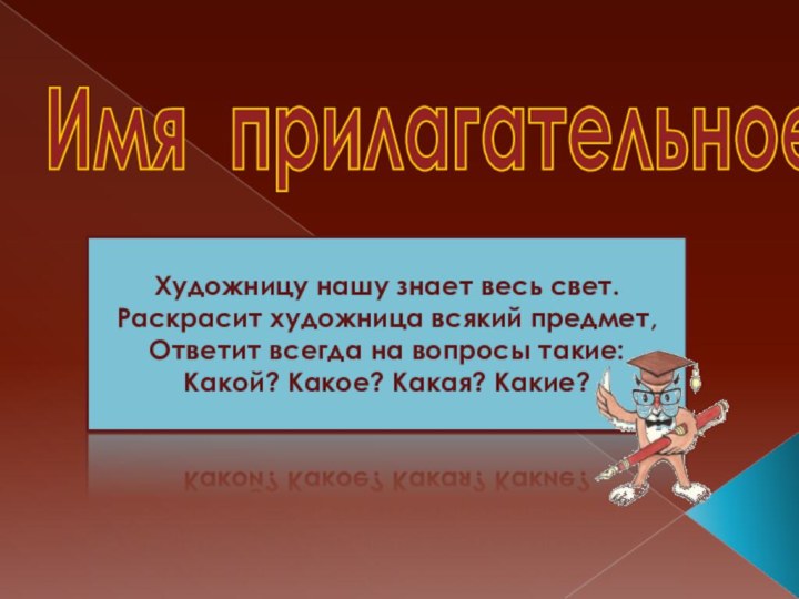 Имя прилагательноеХудожницу нашу знает весь свет.Раскрасит художница всякий предмет,Ответит всегда на вопросы такие:Какой? Какое? Какая? Какие?