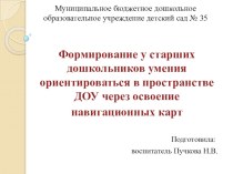 презентация Формирование у старших дошкольников умения ориентироваться в пространстве ДОУ через освоение навигационных карт презентация к уроку (старшая группа)