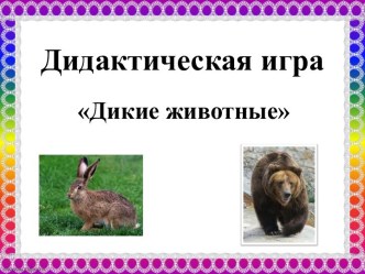 Дидактическая игра Дикие животные презентация к занятию (младшая группа)