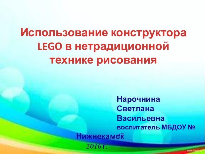 Использование конструктора LEGO в нетрадиционной технике рисованияНарочнина Светлана Васильевнавоспитатель МБДОУ № 47