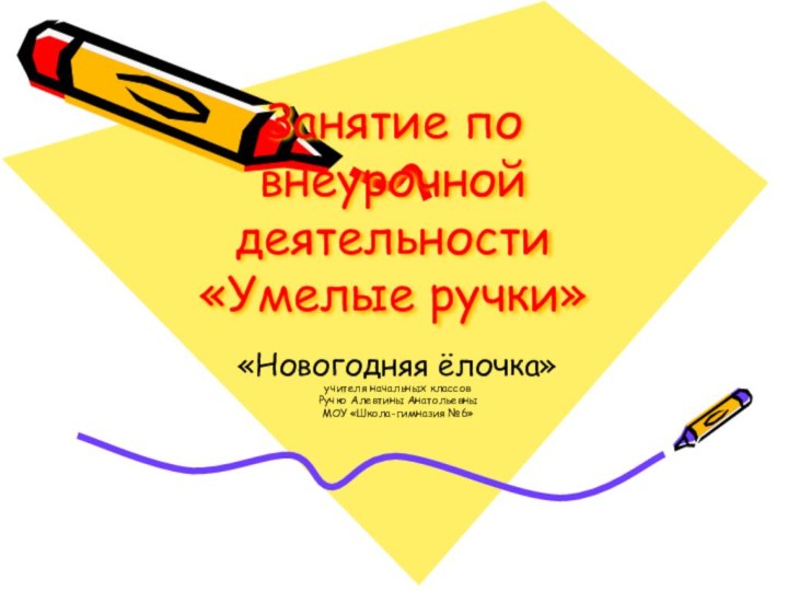 Занятие по внеурочной деятельности  «Умелые ручки» «Новогодняя ёлочка» учителя начальных классовРучко Алевтины АнатольевныМОУ «Школа-гимназия №6»