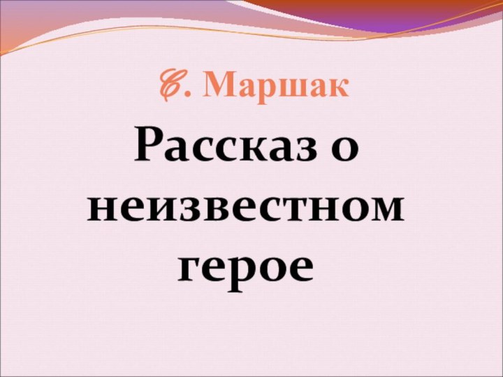 C. МаршакРассказ о неизвестном герое