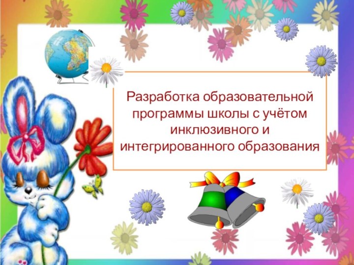 Разработка образовательной программы школы с учётом инклюзивного и интегрированного образования