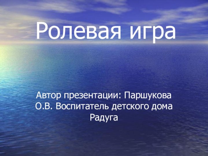 Ролевая играАвтор презентации: Паршукова О.В. Воспитатель детского дома Радуга