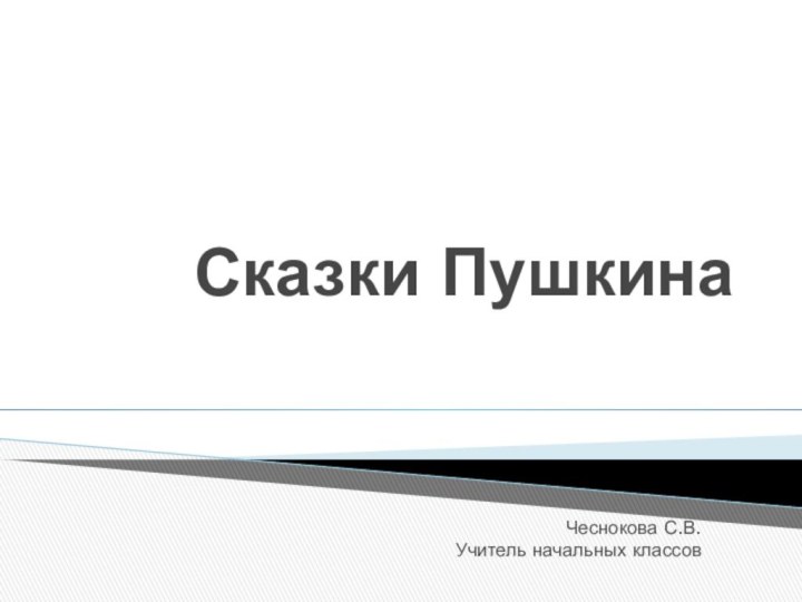 Сказки ПушкинаЧеснокова С.В.Учитель начальных классов