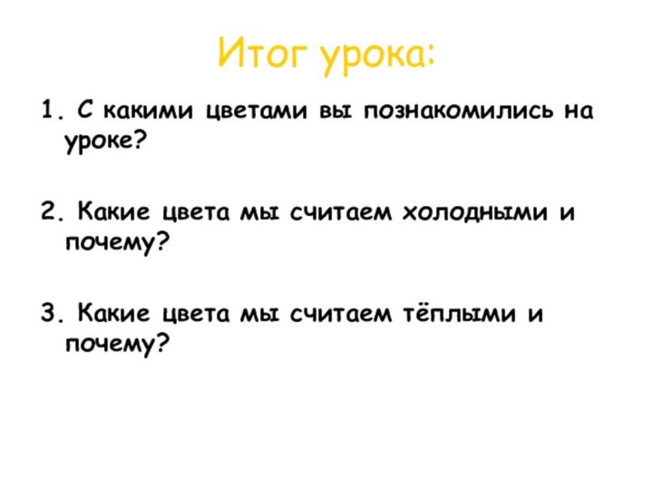 Итог урока:1. С какими цветами вы познакомились на уроке?2. Какие цвета мы