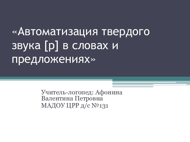 «Автоматизация твердого звука [р] в словах и предложениях»Учитель-логопед: Афонина Валентина ПетровнаМАДОУ ЦРР д/с №131