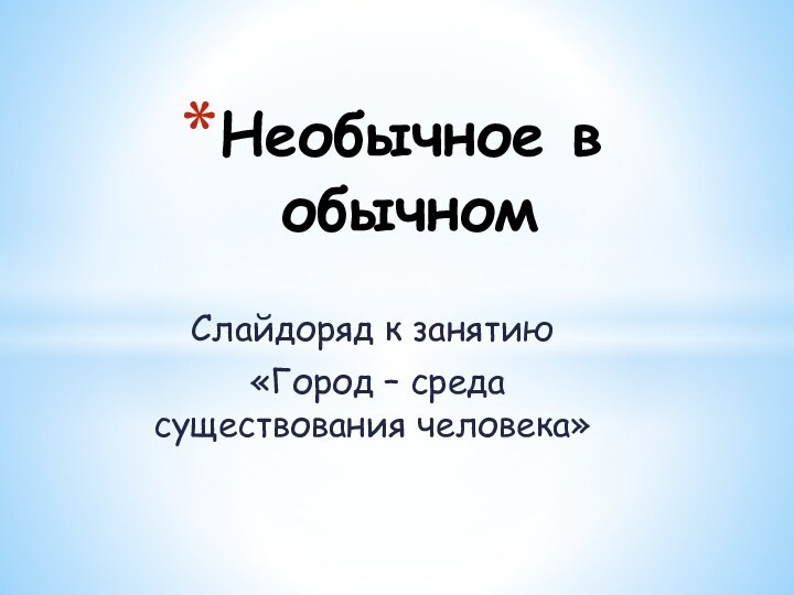 Слайдоряд к занятию «Город – среда существования человека»Необычное в обычном