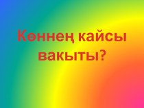 Көннең кайсы вакыты? презентация к уроку по математике (подготовительная группа)