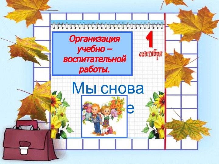 Организация учебно – воспитательной работы.Мы снова вместе